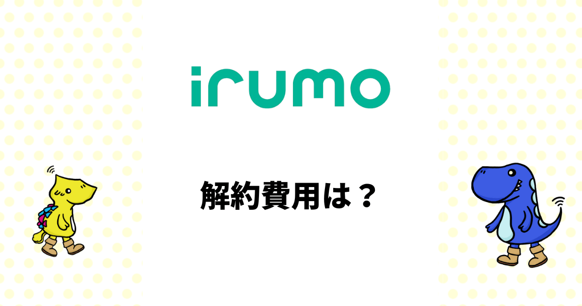 irumoの解約費用は？損をしない解約タイミングやおすすめの乗り換え先を解説