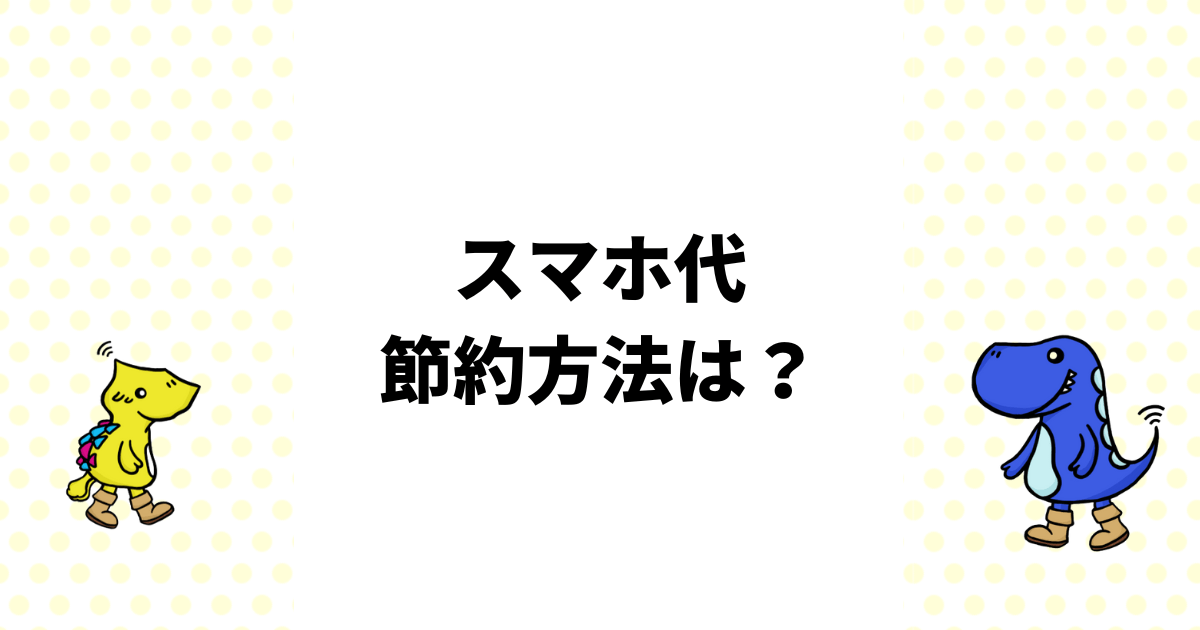 スマホ代の節約方法6選！不要なオプションの見直しポイントを解説