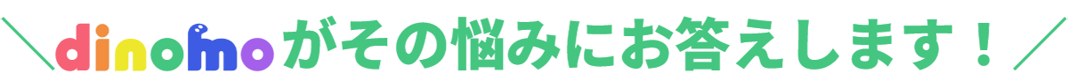 dinomoがその悩みにお答えします！