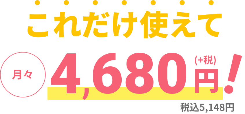 これだけ使えて月々4,680円（+税）税込5,148円