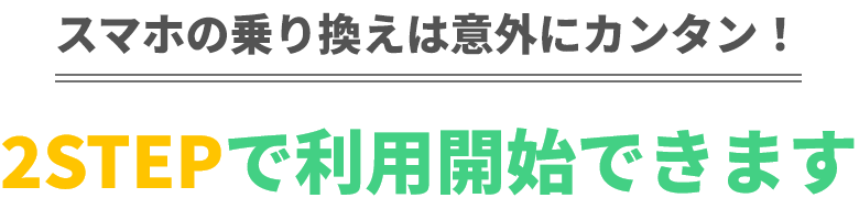 スマホの乗り換えは意外にカンタン！2STEPで利用開始できます